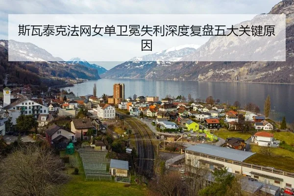 斯瓦泰克法网女单卫冕失利深度复盘五大关键原因