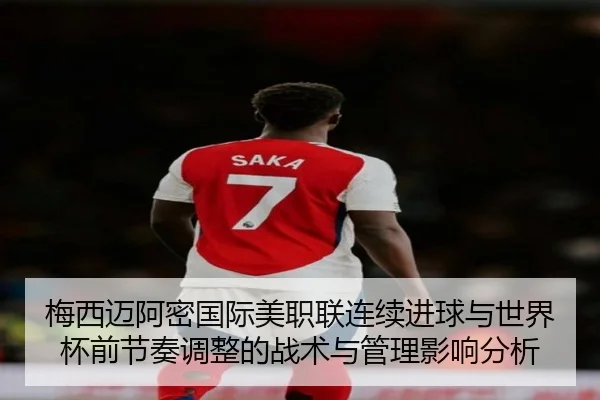 梅西迈阿密国际美职联连续进球与世界杯前节奏调整的战术与管理影响分析