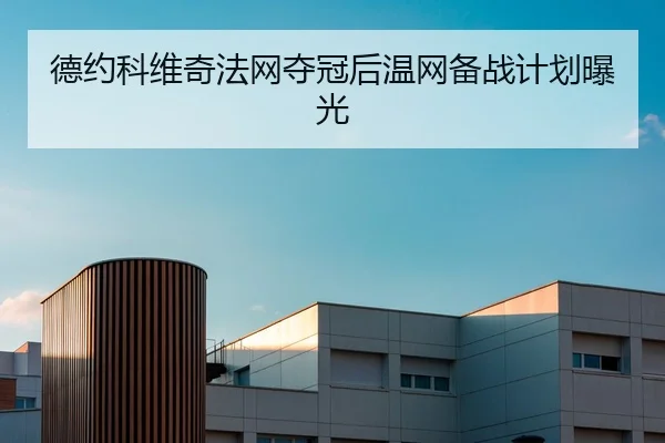 德约科维奇法网夺冠后温网备战计划曝光