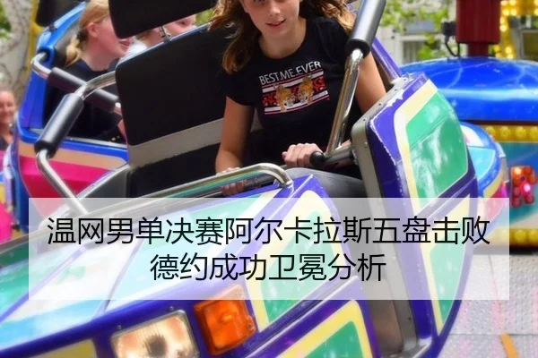 温网男单决赛阿尔卡拉斯五盘击败德约成功卫冕分析