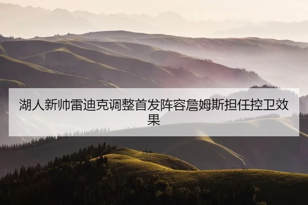 湖人新帅雷迪克调整首发阵容詹姆斯担任控卫效果