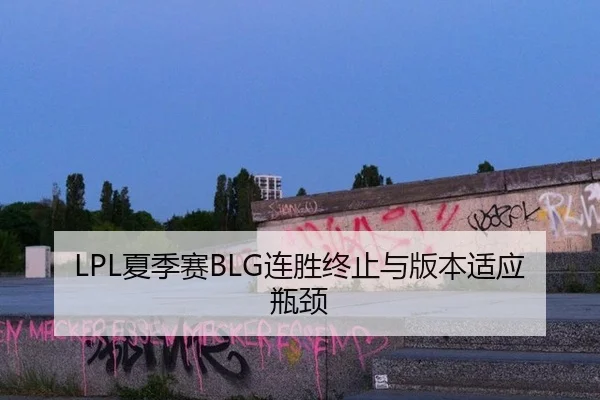 LPL夏季赛BLG连胜终止与版本适应瓶颈