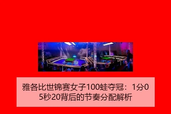 雅各比世锦赛女子100蛙夺冠：1分05秒20背后的节奏分配解析